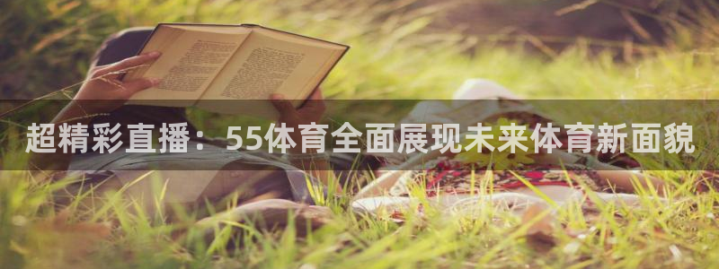 超精彩直播：55体育全面展现未来体育新面貌
