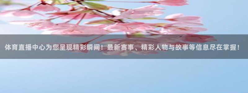 体育直播中心为您呈现精彩瞬间！最新赛事、精彩人物与故事等信息尽在掌握！