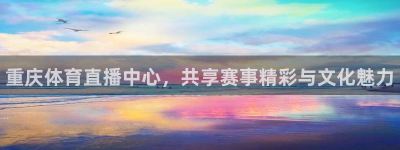 重庆体育直播中心，共享赛事精彩与文化魅力