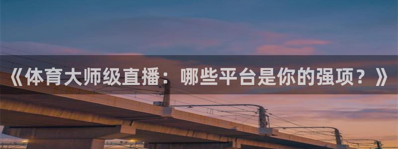 《体育大师级直播：哪些平台是你的强项？》